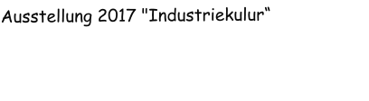 Ausstellung 2017 "Industriekulur“