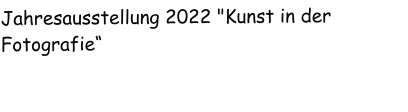 Jahresausstellung 2022 "Kunst in der Fotografie“